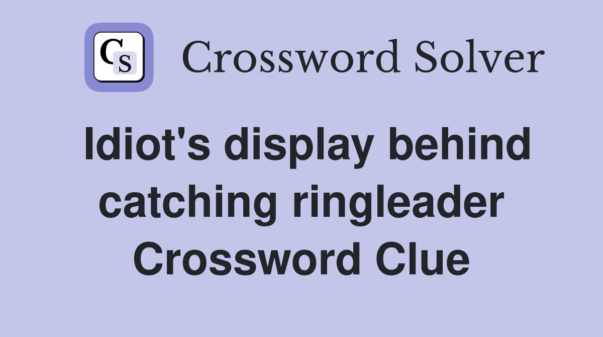 Idiot's display behind catching ringleader Crossword Clue
