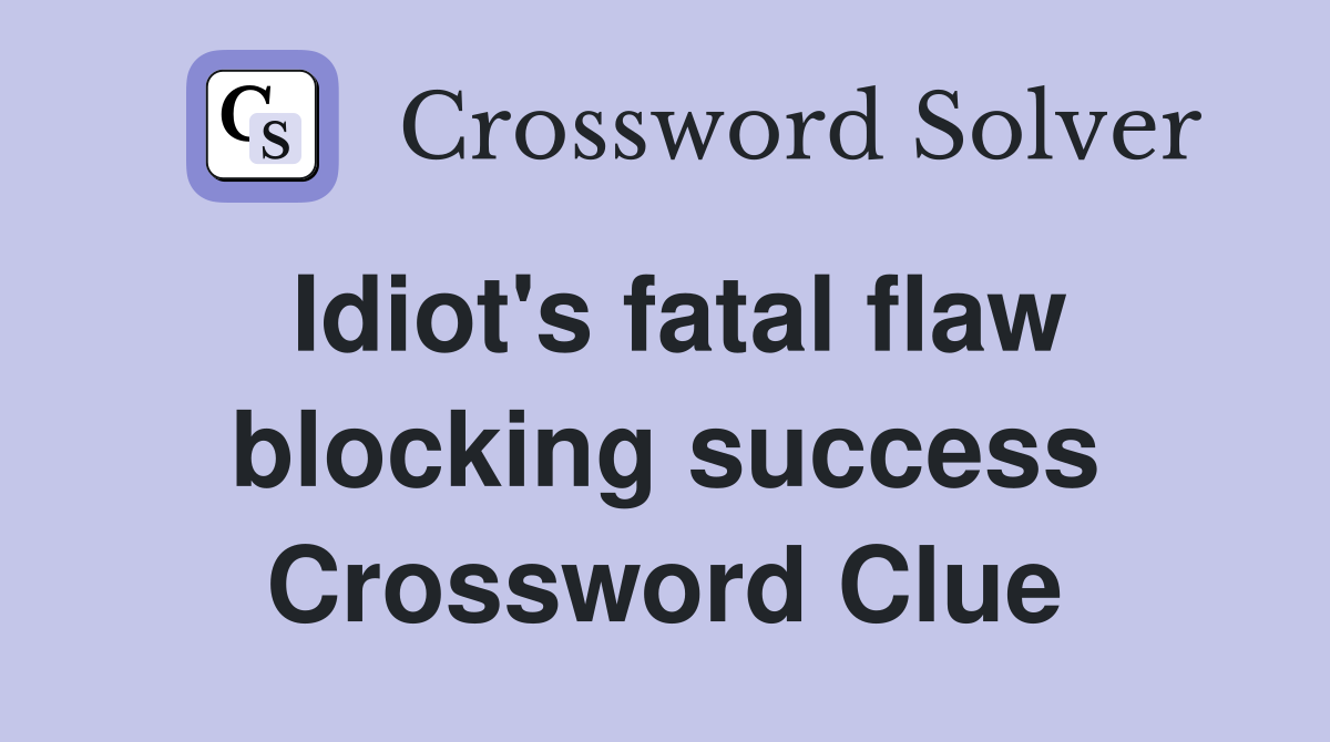 Idiot's fatal flaw blocking success Crossword Clue