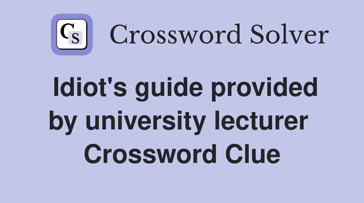 Idiot's guide provided by university lecturer  Crossword Clue