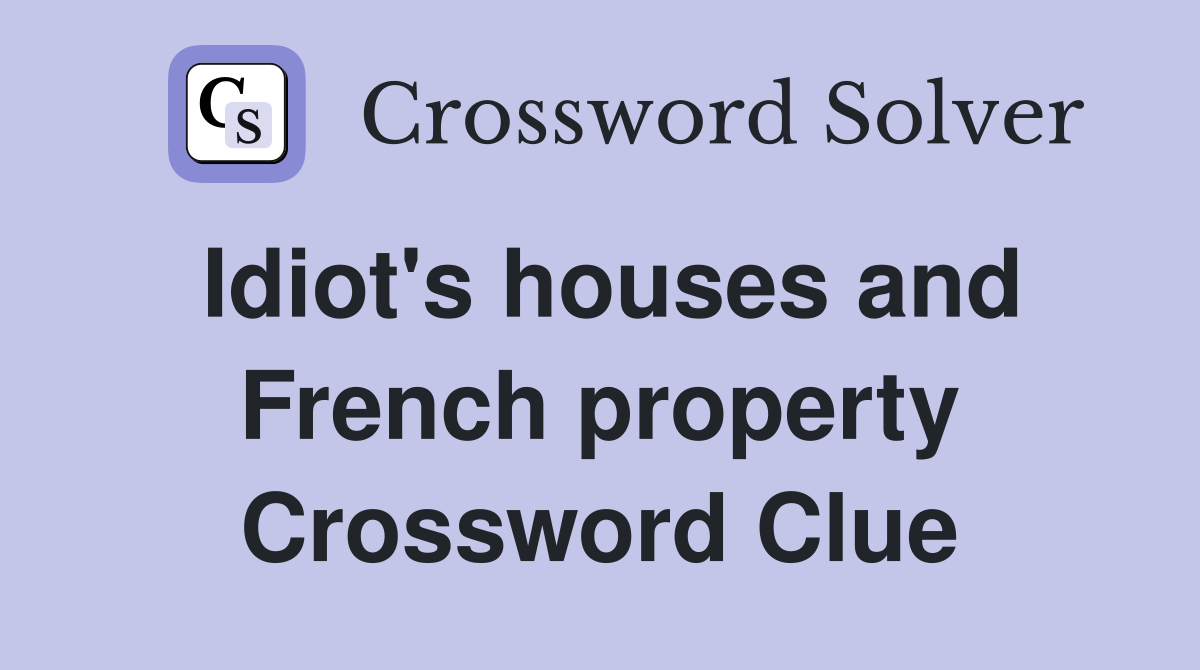 Idiot's houses and French property Crossword Clue