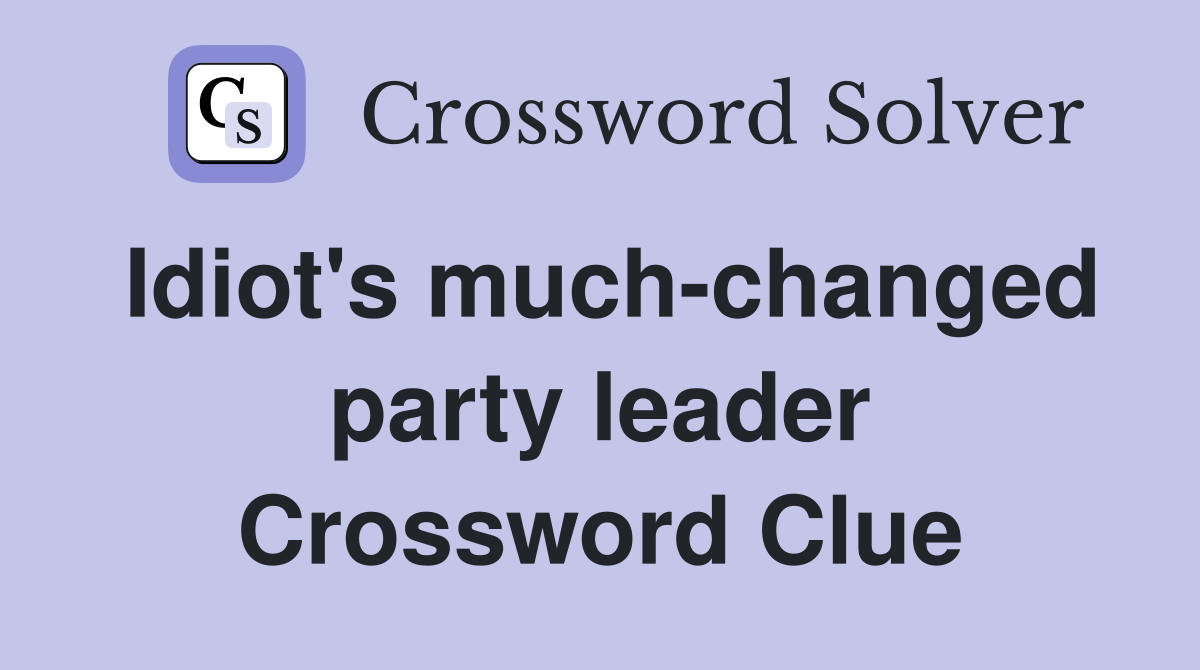 Idiot's much-changed party leader Crossword Clue