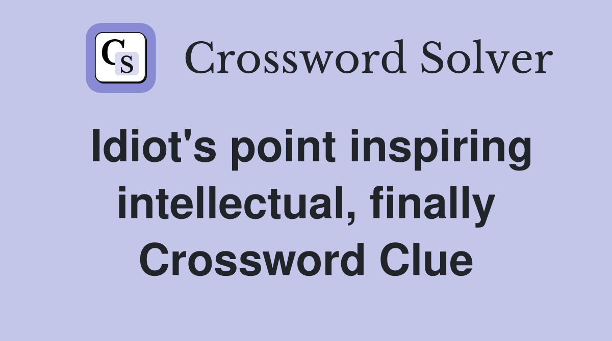 Idiot's point inspiring intellectual, finally Crossword Clue