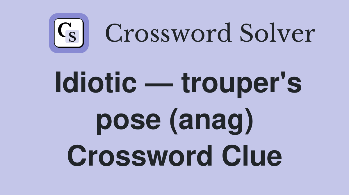 Idiotic — trouper's pose (anag) Crossword Clue