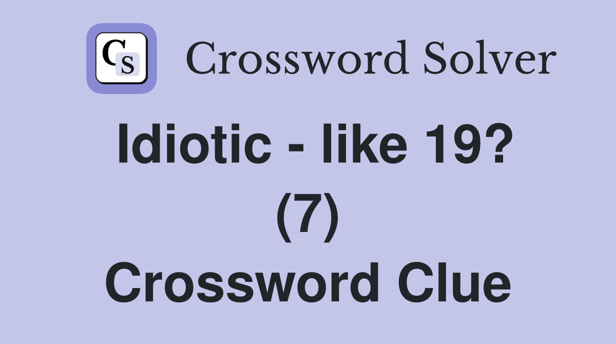 Idiotic - like 19? (7) Crossword Clue