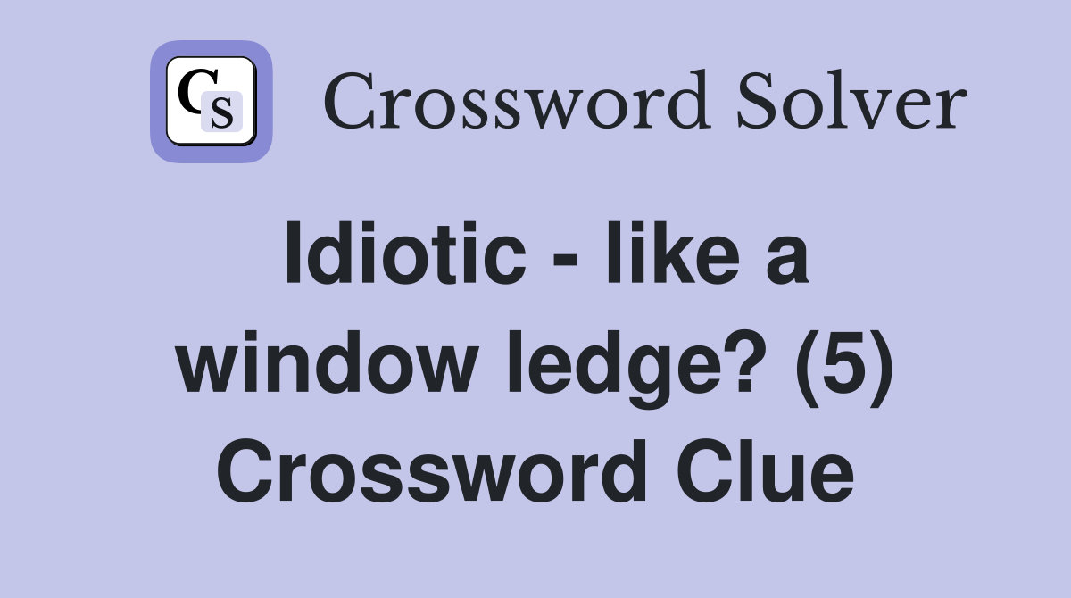 Idiotic - like a window ledge? (5) Crossword Clue
