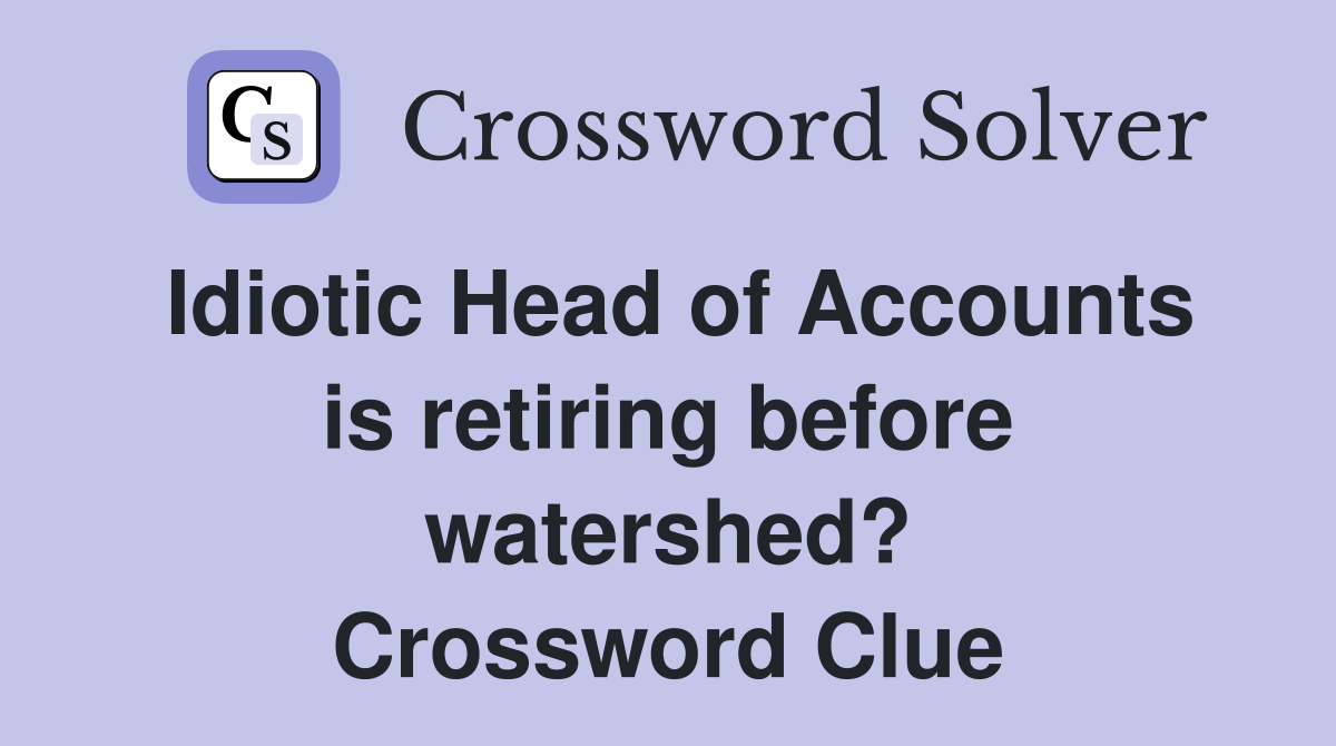 Idiotic Head of Accounts is retiring before watershed? Crossword Clue