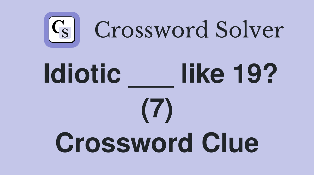 Idiotic ___ like 19? (7) Crossword Clue
