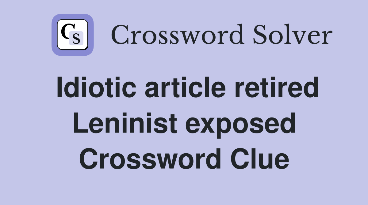 Idiotic article retired Leninist exposed Crossword Clue