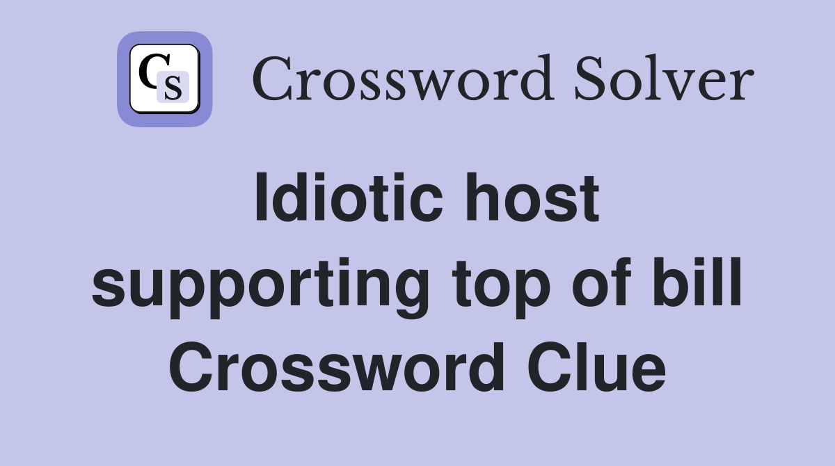 Idiotic host supporting top of bill Crossword Clue