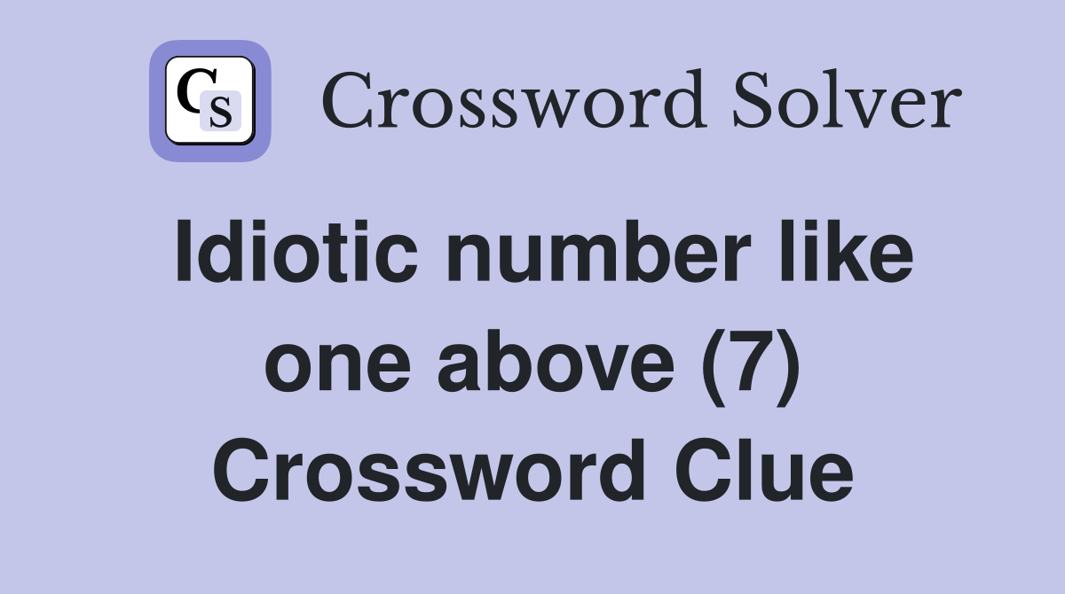Idiotic number like one above (7) Crossword Clue