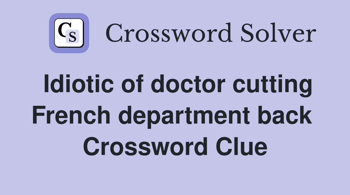 Idiotic of doctor cutting French department back  Crossword Clue