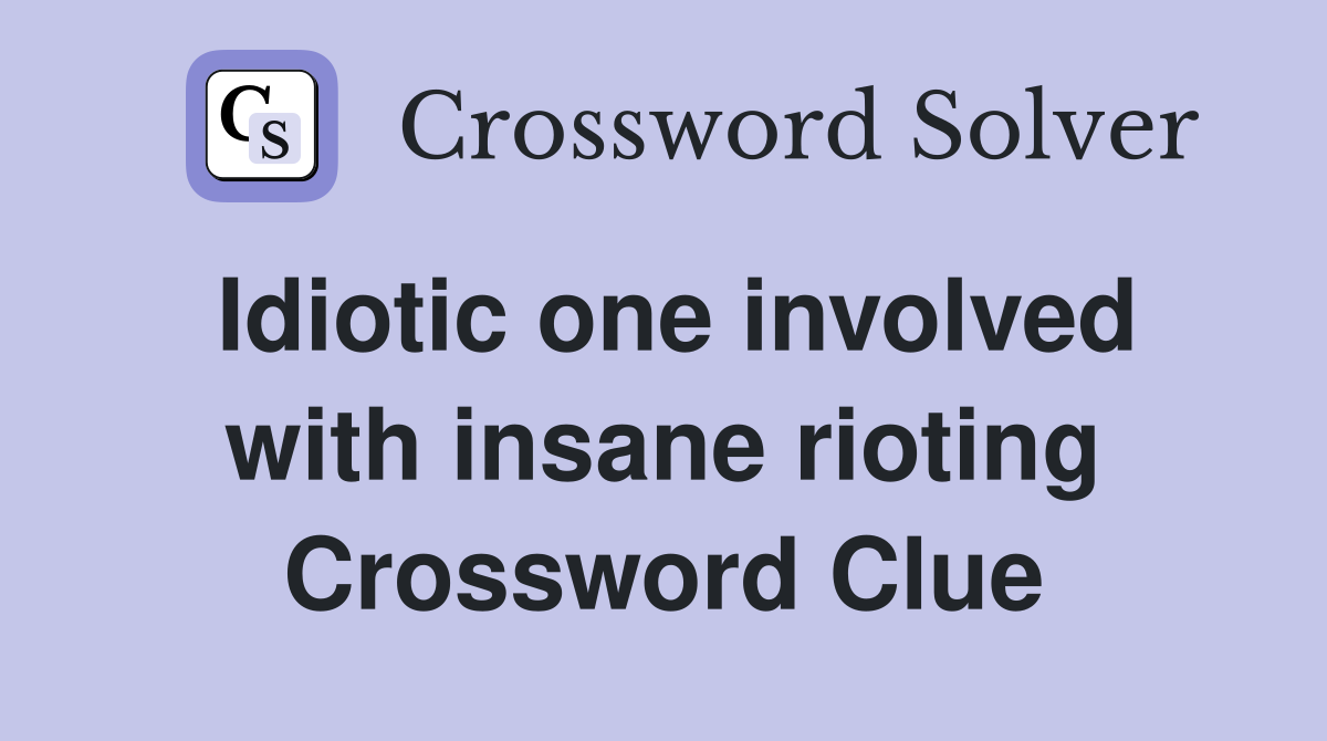 Idiotic one involved with insane rioting Crossword Clue
