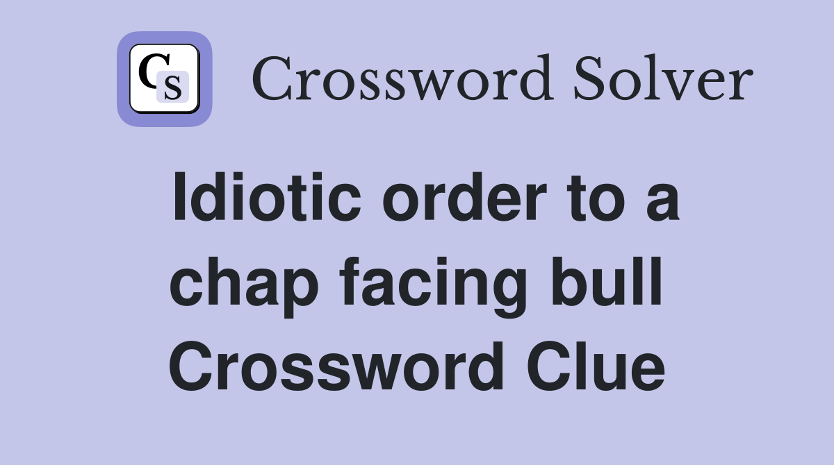 Idiotic order to a chap facing bull Crossword Clue