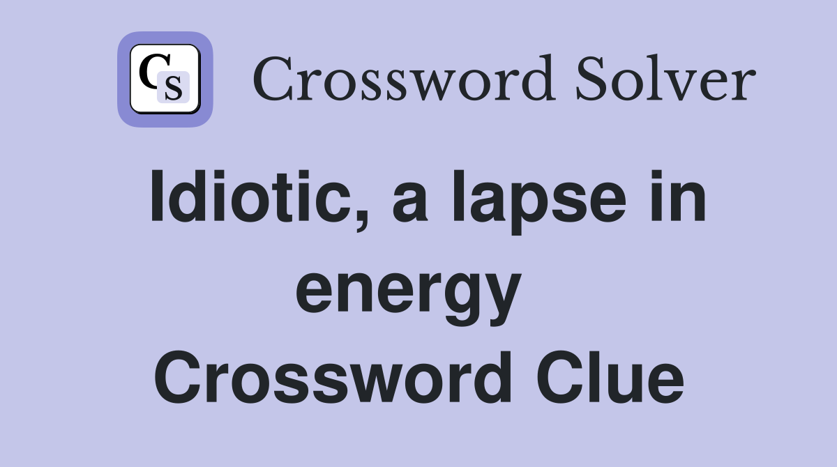 Idiotic, a lapse in energy  Crossword Clue