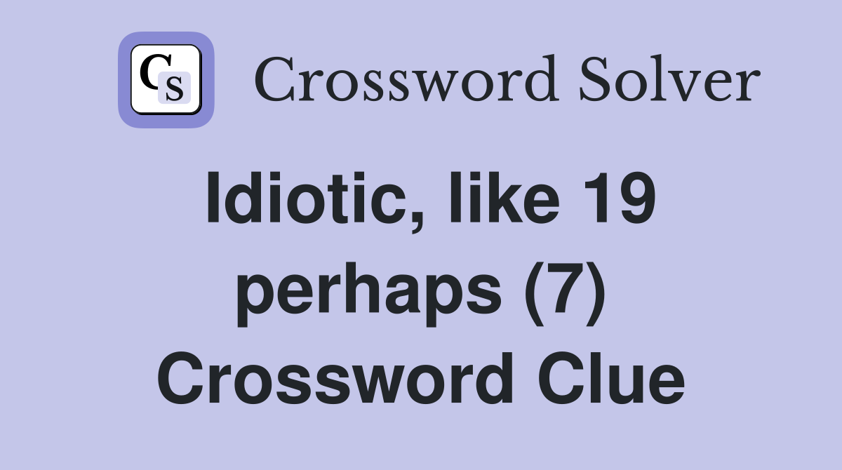 Idiotic, like 19 perhaps (7) Crossword Clue