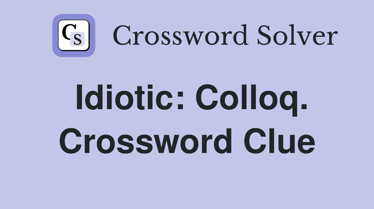 Idiotic: Colloq. Crossword Clue