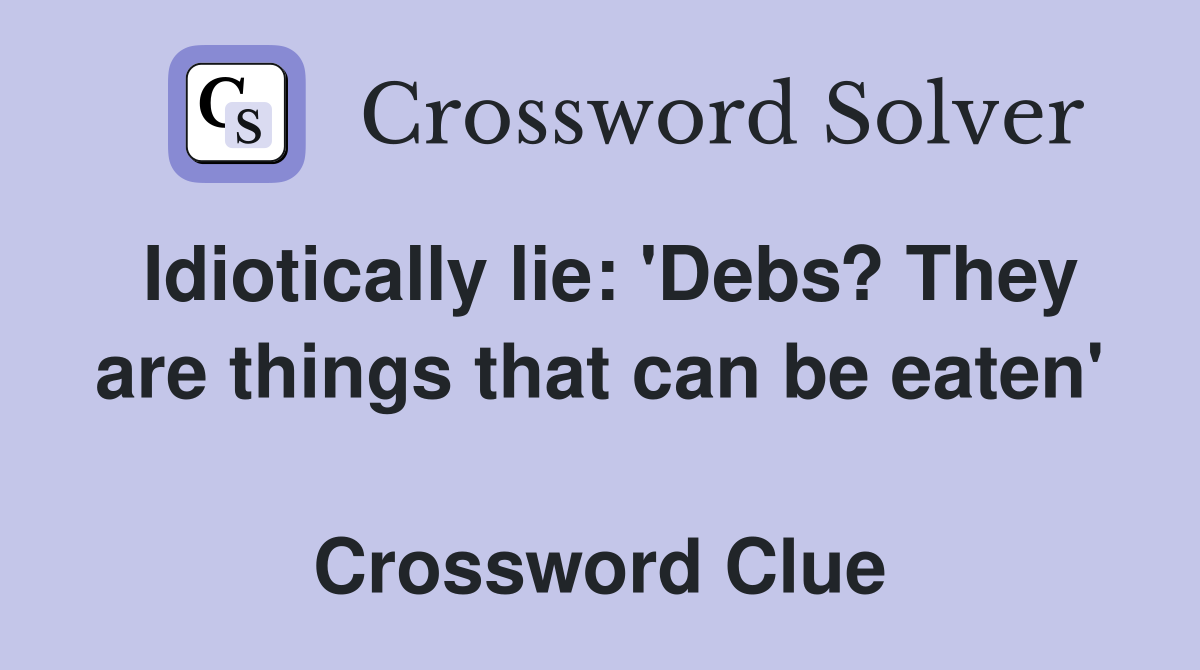 Idiotically lie: 'Debs? They are things that can be eaten'  Crossword Clue