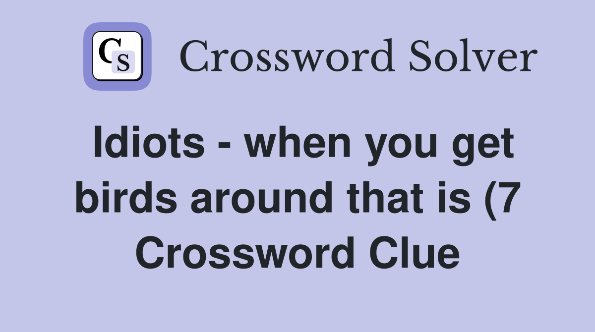 Idiots when you get birds around that is (7) Crossword Clue Answers Idiots when you get birds around that is (7) Crossword Clue Answers