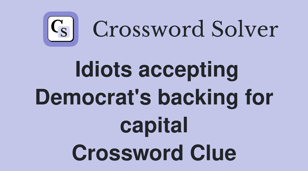 Idiots accepting Democrat's backing for capital Crossword Clue