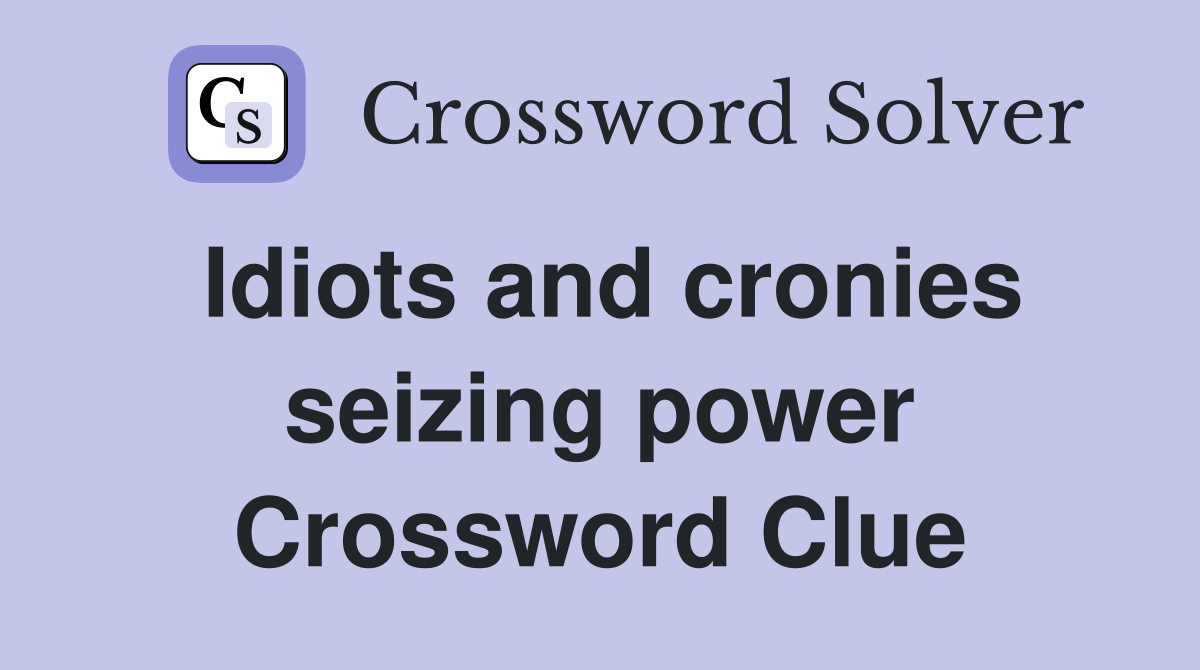 Idiots and cronies seizing power Crossword Clue
