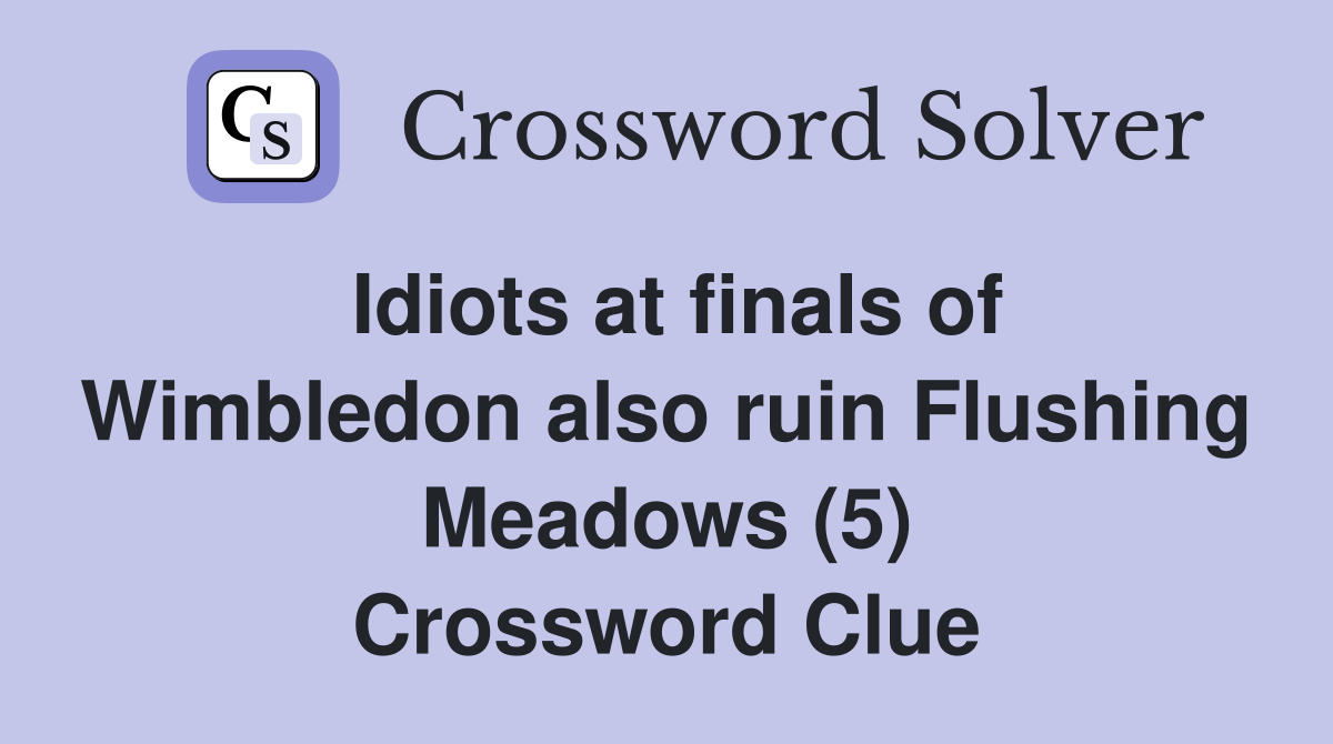 Idiots at finals of Wimbledon also ruin Flushing Meadows (5) Crossword Clue