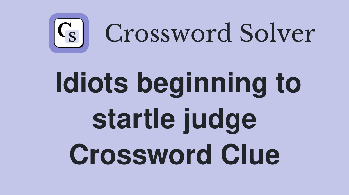 Idiots beginning to startle judge Crossword Clue