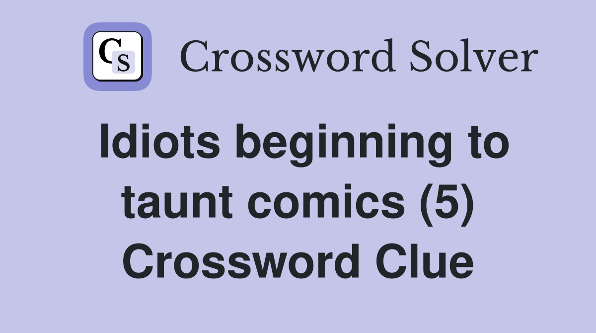 Idiots beginning to taunt comics (5) Crossword Clue