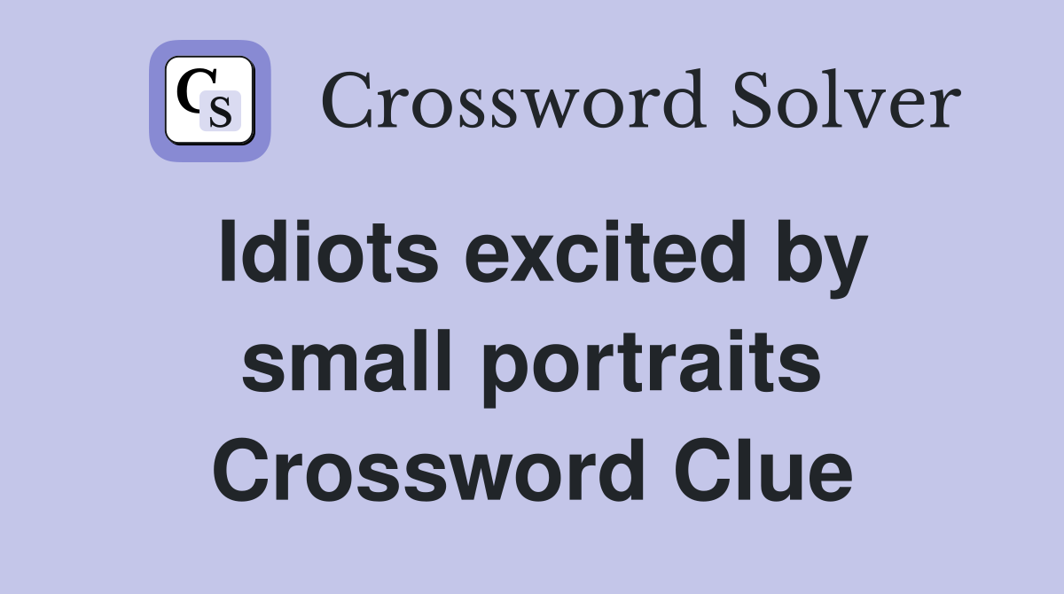 Idiots excited by small portraits Crossword Clue