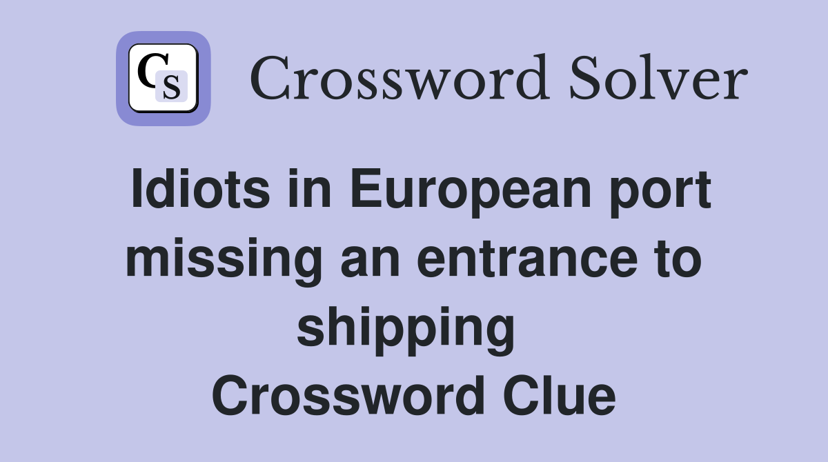 Idiots in European port missing an entrance to shipping  Crossword Clue