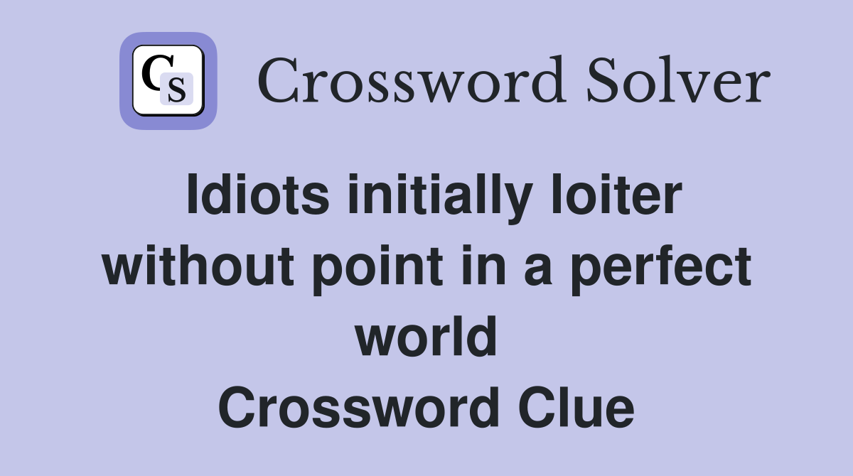Idiots initially loiter without point in a perfect world Crossword Clue