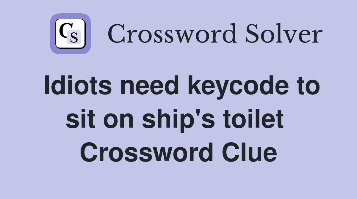 Idiots need keycode to sit on ship's toilet  Crossword Clue