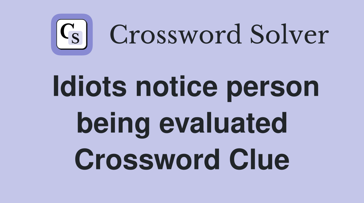 Idiots notice person being evaluated Crossword Clue