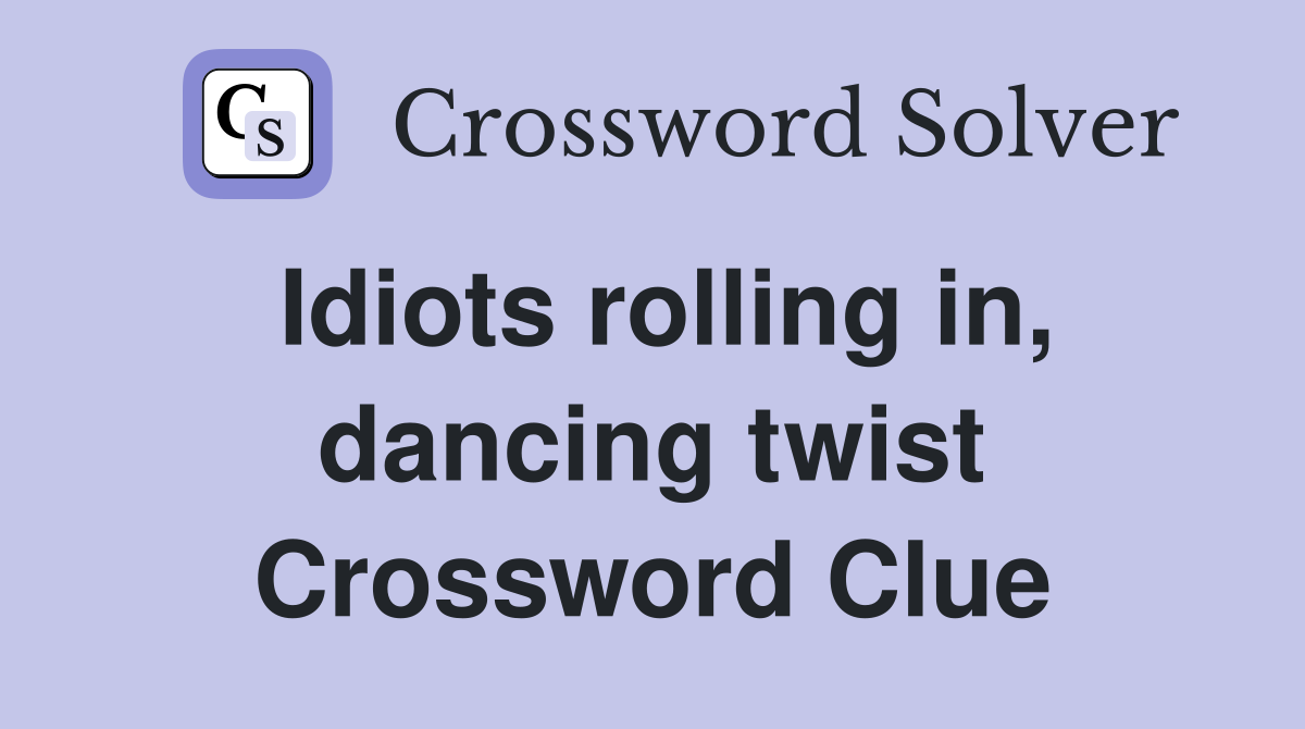 Idiots rolling in, dancing twist Crossword Clue