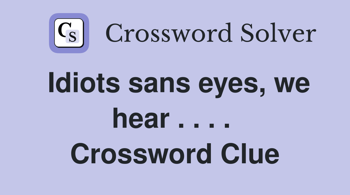 Idiots sans eyes, we hear . . . .  Crossword Clue