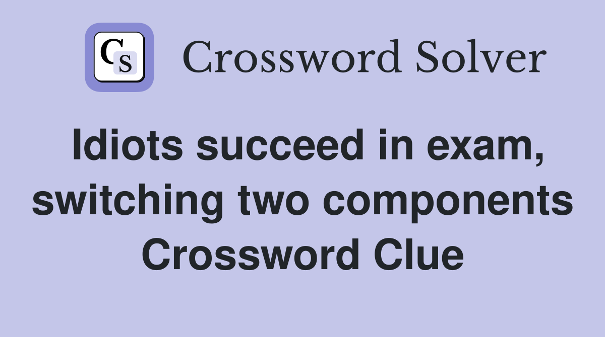 Idiots succeed in exam, switching two components Crossword Clue