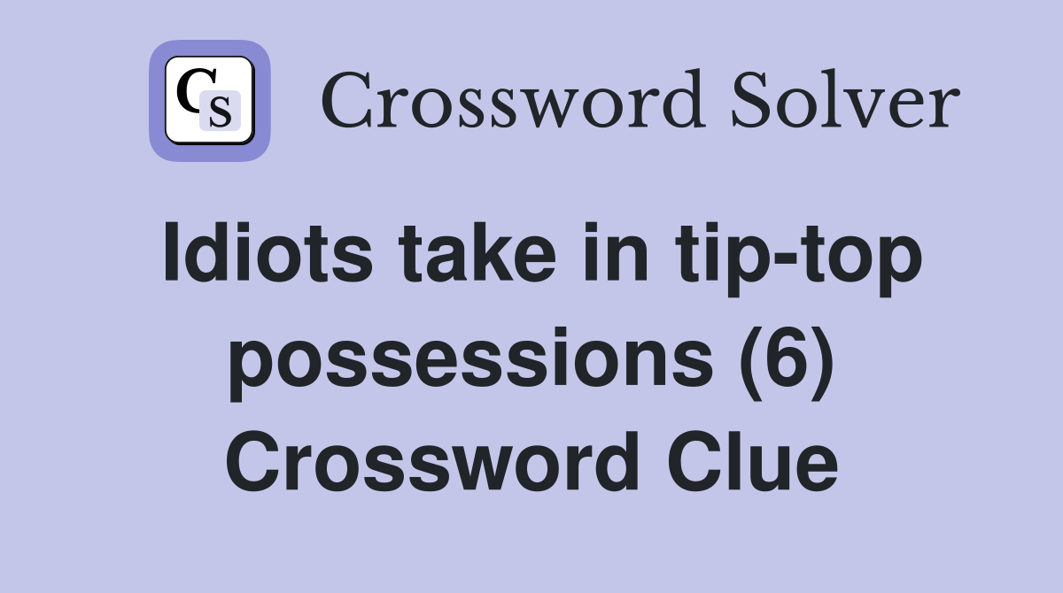 Idiots take in tip-top possessions (6) Crossword Clue