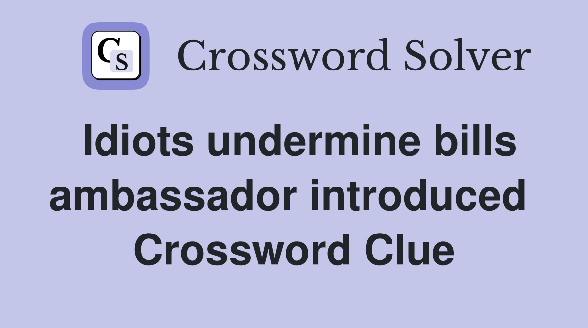 Idiots undermine bills ambassador introduced  Crossword Clue