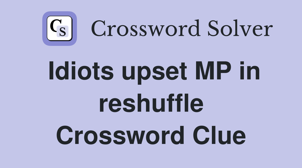 Idiots upset MP in reshuffle Crossword Clue
