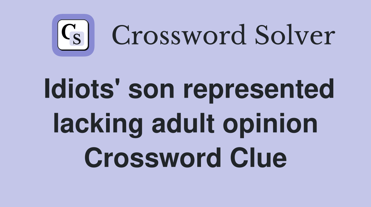 Idiots' son represented lacking adult opinion Crossword Clue