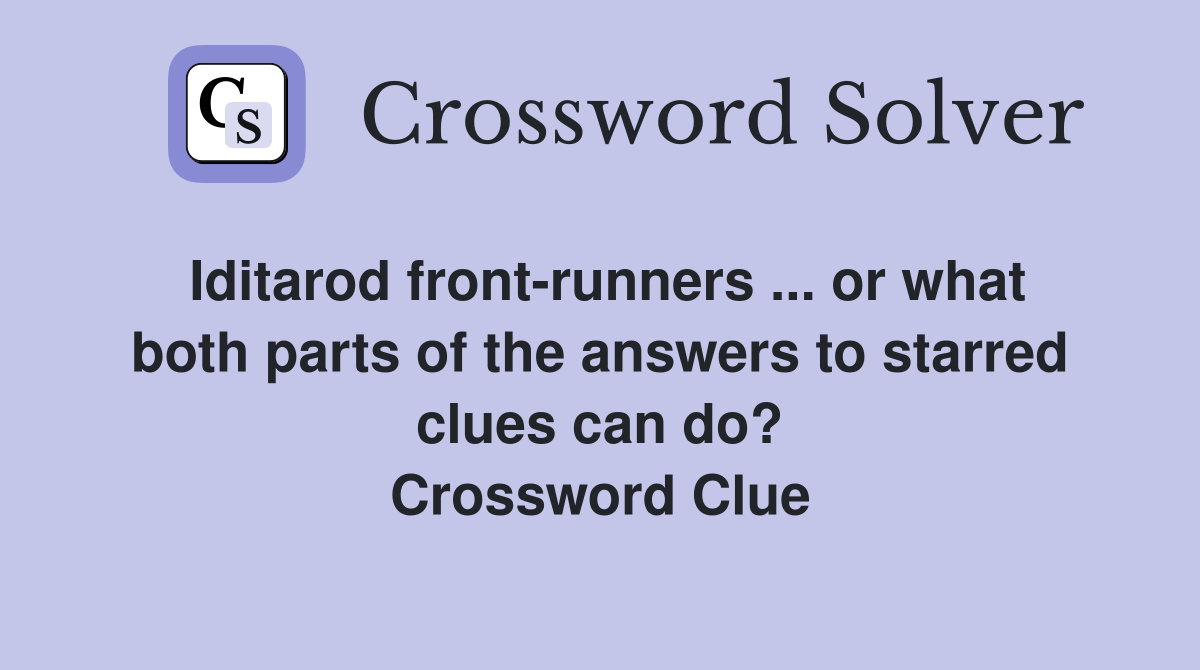 Iditarod front-runners ... or what both parts of the answers to starred clues can do? Crossword Clue