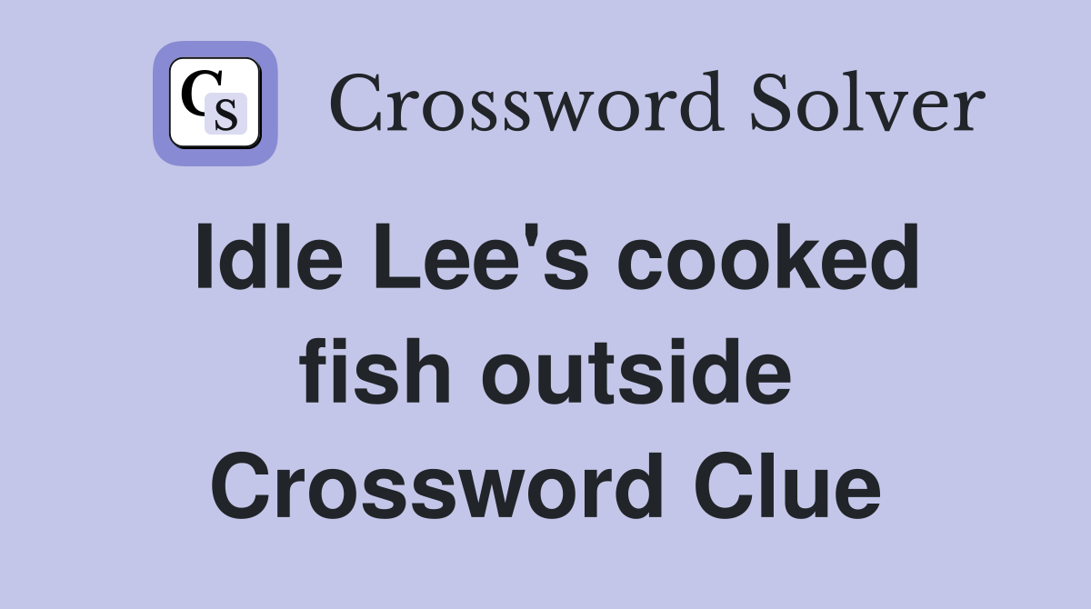 Idle Lee's cooked fish outside Crossword Clue
