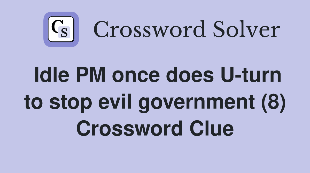 Idle PM once does U-turn to stop evil government (8) Crossword Clue