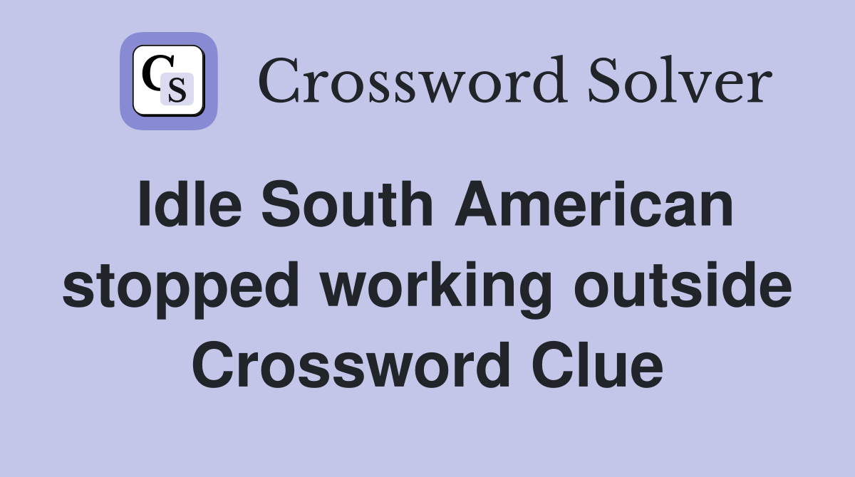 Idle South American stopped working outside Crossword Clue