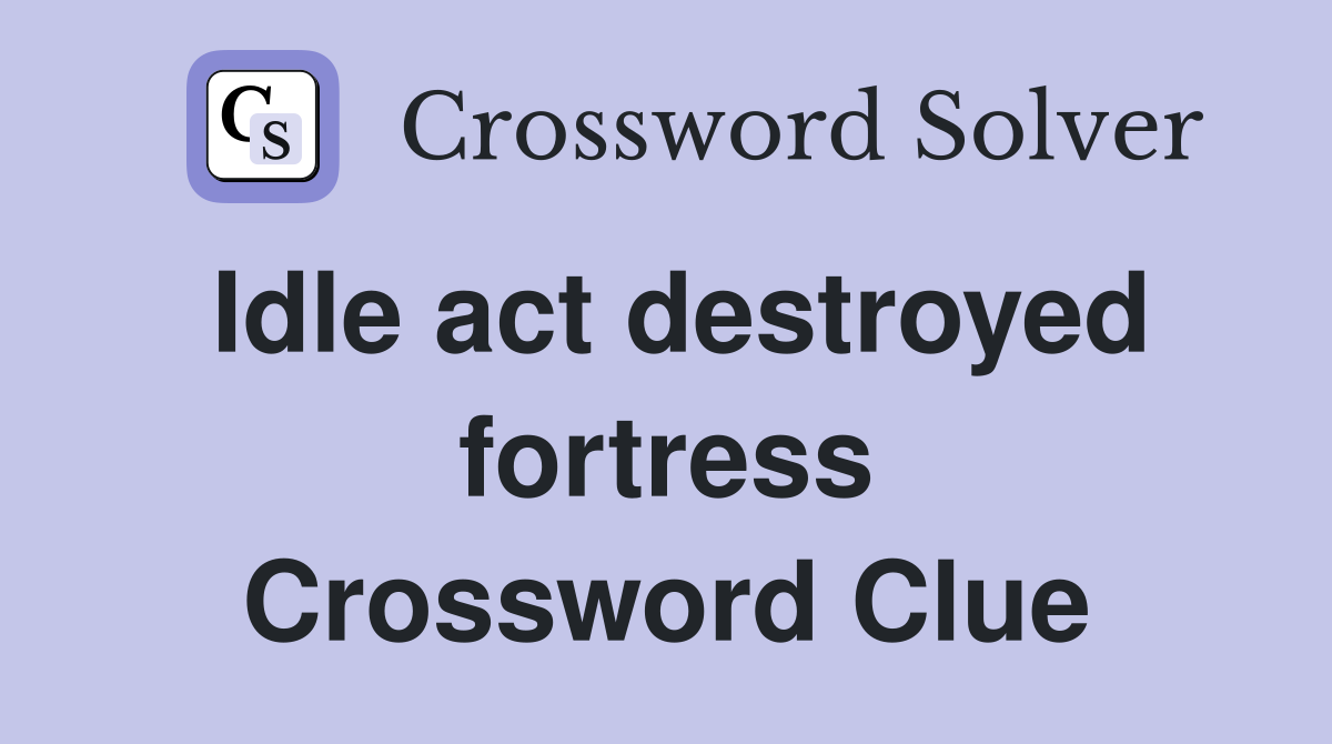 Idle act destroyed fortress Crossword Clue