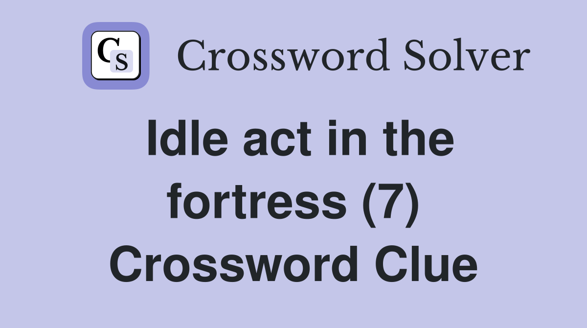 Idle act in the fortress (7) Crossword Clue