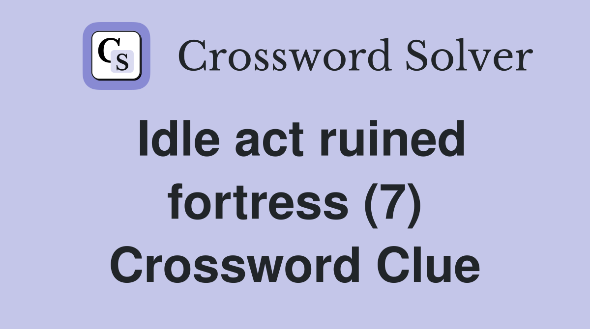 Idle act ruined fortress (7) Crossword Clue