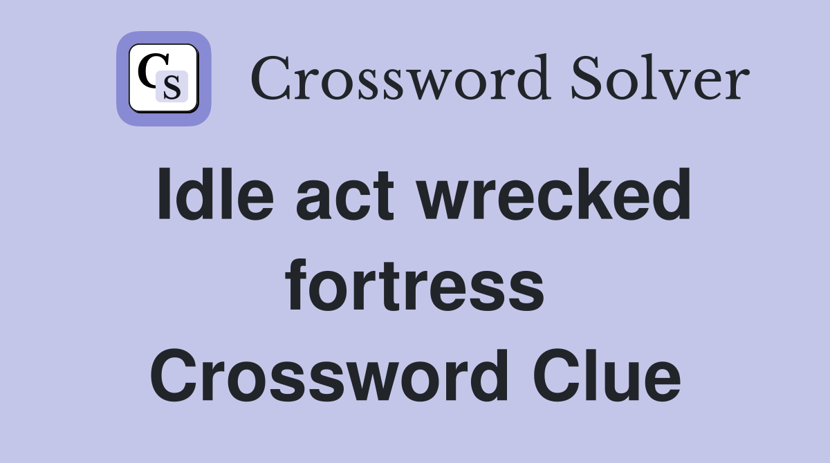 Idle act wrecked fortress Crossword Clue