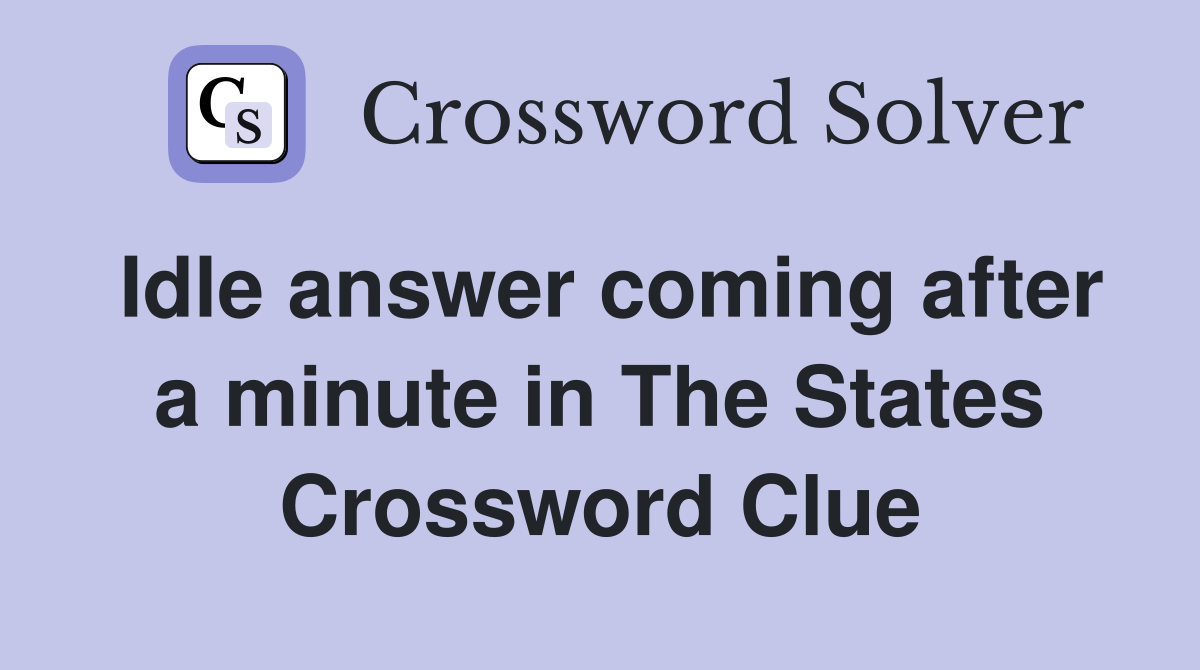 Idle answer coming after a minute in The States Crossword Clue