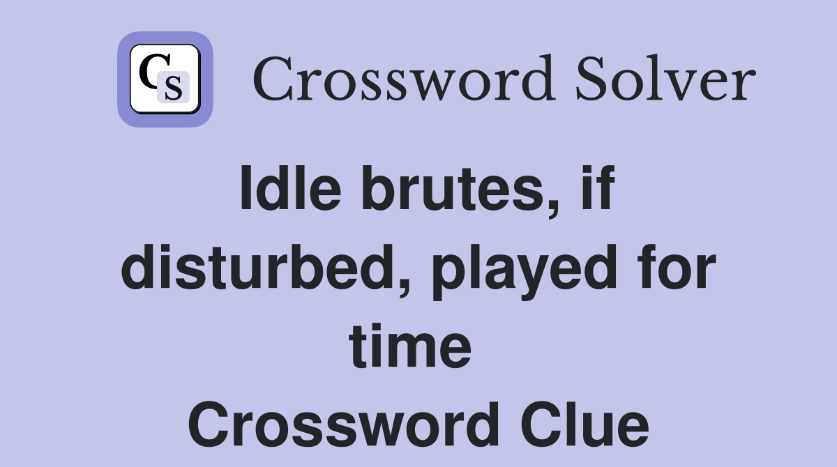 Idle brutes, if disturbed, played for time  Crossword Clue