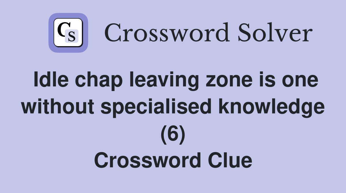Idle chap leaving zone is one without specialised knowledge (6) Crossword Clue